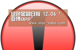 绿色金融日报 12.06‘亚博app’(图2) 亚博体育下载