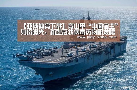 【亚博体育下载】穿山甲“中间宿主”身份曝光,新型冠状病毒药物研发曙光乍现(图2) 亚博平台