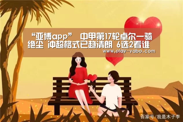 “亚博app”
中甲第17轮卓尔一骑绝尘 冲超格式已趋清朗 6选2看谁进中超?(图1) 亚博平台
